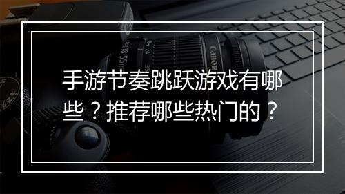 手游节奏跳跃游戏有哪些？推荐哪些热门的？