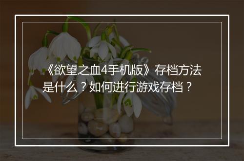 《欲望之血4手机版》存档方法是什么？如何进行游戏存档？