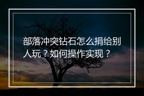 部落冲突钻石怎么捐给别人玩？如何操作实现？