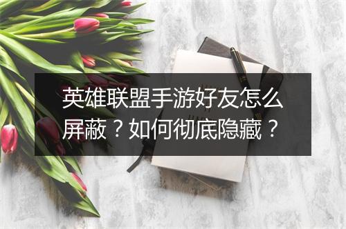 英雄联盟手游好友怎么屏蔽？如何彻底隐藏？