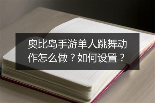奥比岛手游单人跳舞动作怎么做？如何设置？