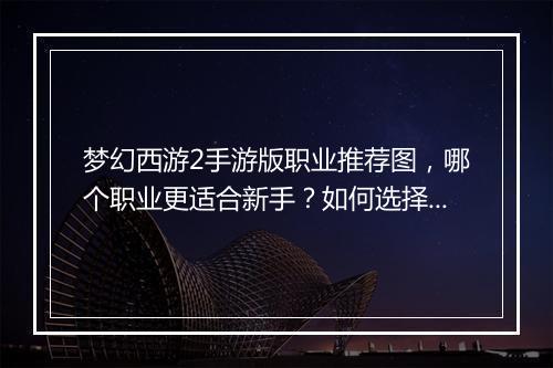 梦幻西游2手游版职业推荐图，哪个职业更适合新手？如何选择？