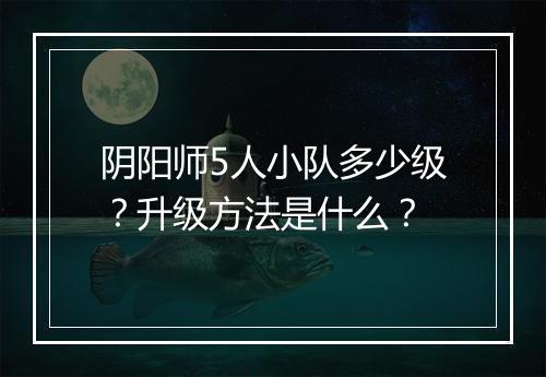 阴阳师5人小队多少级？升级方法是什么？