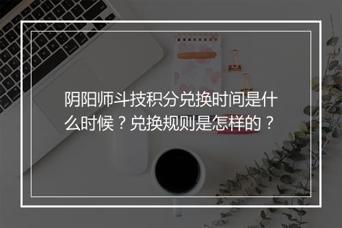 阴阳师斗技积分兑换时间是什么时候？兑换规则是怎样的？