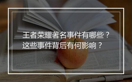 王者荣耀著名事件有哪些？这些事件背后有何影响？
