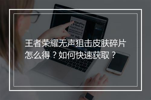 王者荣耀无声狙击皮肤碎片怎么得？如何快速获取？