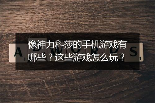 像神力科莎的手机游戏有哪些？这些游戏怎么玩？