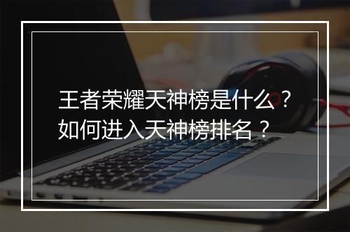 王者荣耀天神榜是什么？如何进入天神榜排名？