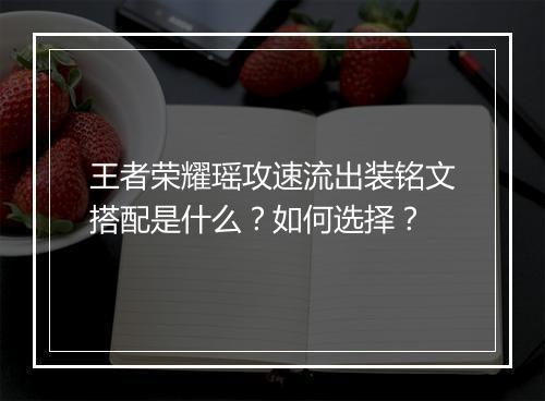 王者荣耀瑶攻速流出装铭文搭配是什么？如何选择？