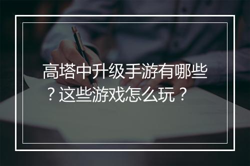 高塔中升级手游有哪些？这些游戏怎么玩？