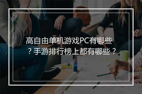 高自由单机游戏PC有哪些？手游排行榜上都有哪些？