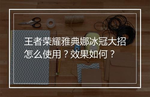 王者荣耀雅典娜冰冠大招怎么使用？效果如何？