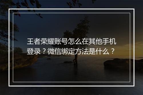 王者荣耀账号怎么在其他手机登录？微信绑定方法是什么？
