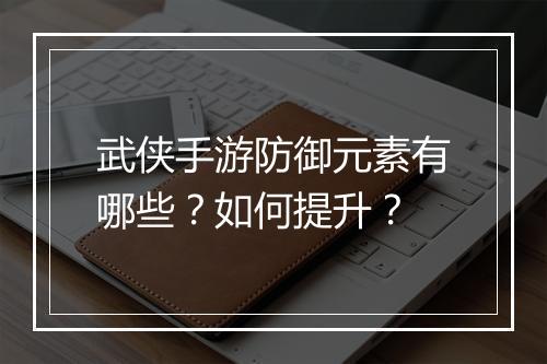 武侠手游防御元素有哪些？如何提升？