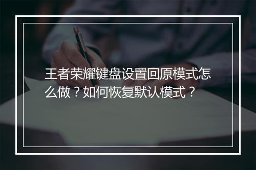 王者荣耀键盘设置回原模式怎么做？如何恢复默认模式？