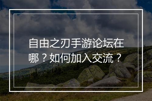 自由之刃手游论坛在哪？如何加入交流？