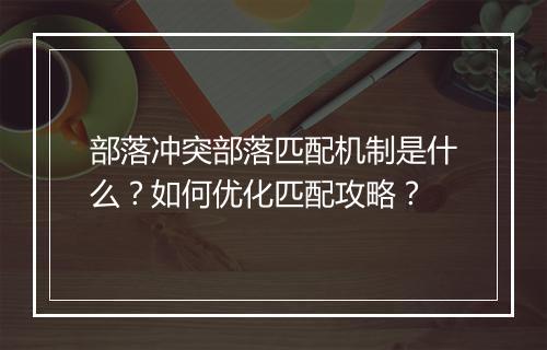 部落冲突部落匹配机制是什么？如何优化匹配攻略？