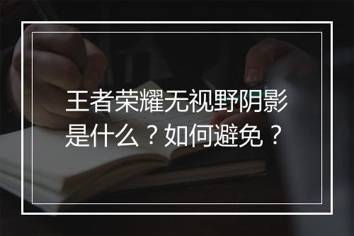 王者荣耀无视野阴影是什么？如何避免？