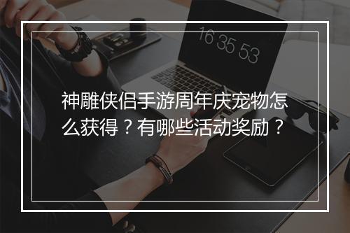 神雕侠侣手游周年庆宠物怎么获得？有哪些活动奖励？
