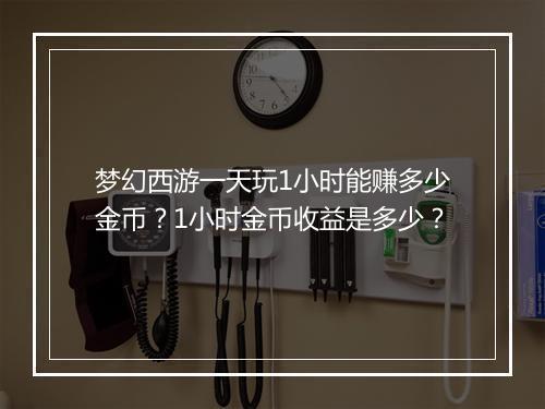 梦幻西游一天玩1小时能赚多少金币？1小时金币收益是多少？