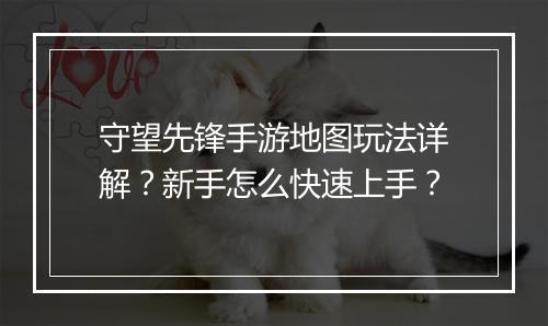 守望先锋手游地图玩法详解？新手怎么快速上手？