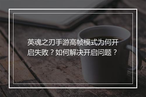 英魂之刃手游高帧模式为何开启失败？如何解决开启问题？