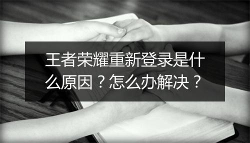 王者荣耀重新登录是什么原因？怎么办解决？