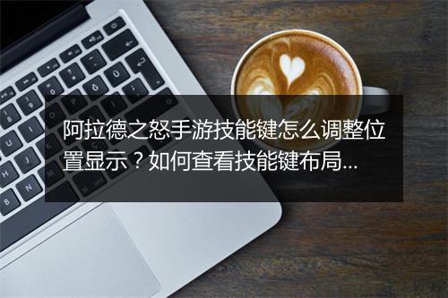 阿拉德之怒手游技能键怎么调整位置显示？如何查看技能键布局？