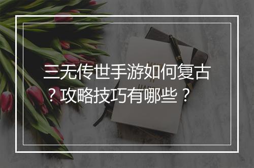三无传世手游如何复古？攻略技巧有哪些？