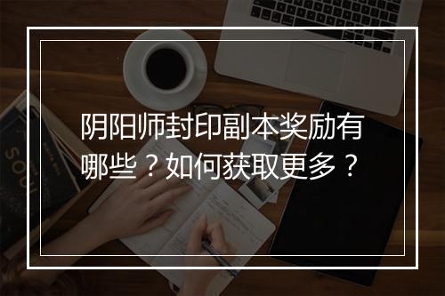 阴阳师封印副本奖励有哪些？如何获取更多？