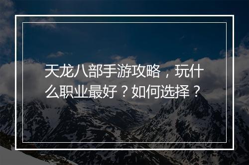 天龙八部手游攻略，玩什么职业最好？如何选择？