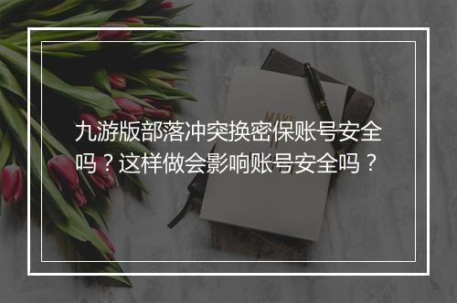 九游版部落冲突换密保账号安全吗？这样做会影响账号安全吗？