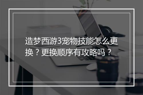 造梦西游3宠物技能怎么更换？更换顺序有攻略吗？