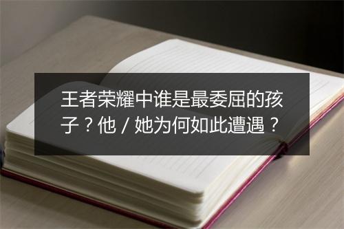 王者荣耀中谁是最委屈的孩子？他／她为何如此遭遇？