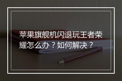 苹果旗舰机闪退玩王者荣耀怎么办？如何解决？