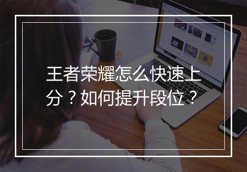 王者荣耀怎么快速上分？如何提升段位？