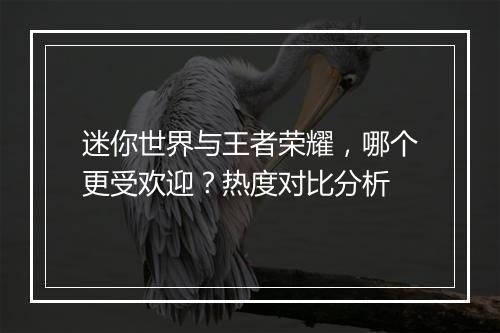 迷你世界与王者荣耀，哪个更受欢迎？热度对比分析