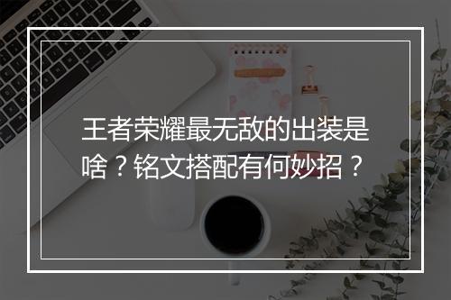 王者荣耀最无敌的出装是啥？铭文搭配有何妙招？
