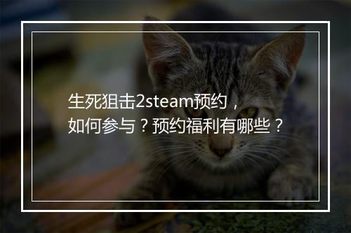 生死狙击2steam预约，如何参与？预约福利有哪些？