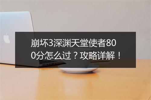 崩坏3深渊天堂使者800分怎么过？攻略详解！
