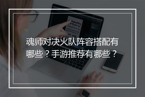 魂师对决火队阵容搭配有哪些？手游推荐有哪些？