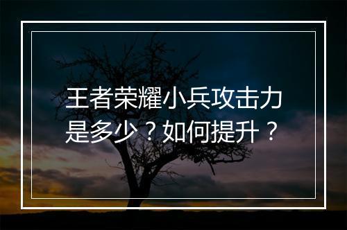 王者荣耀小兵攻击力是多少？如何提升？