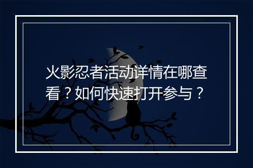 火影忍者活动详情在哪查看？如何快速打开参与？