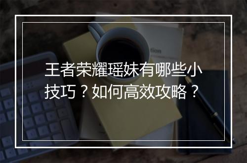 王者荣耀瑶妹有哪些小技巧？如何高效攻略？
