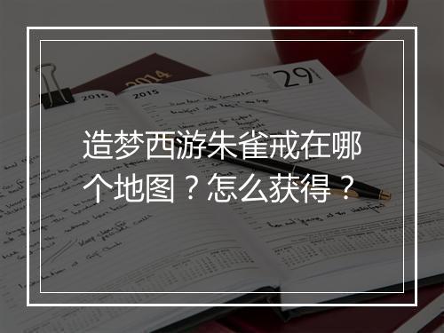 造梦西游朱雀戒在哪个地图？怎么获得？