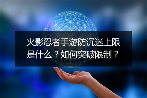 火影忍者手游防沉迷上限是什么？如何突破限制？