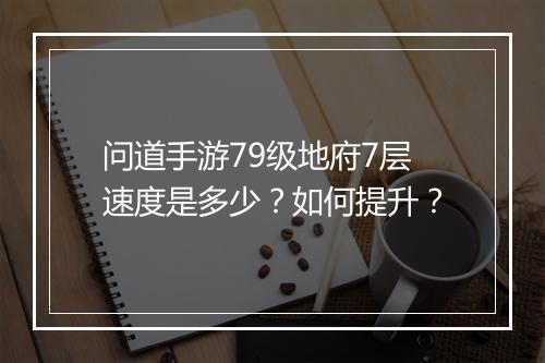 问道手游79级地府7层速度是多少？如何提升？