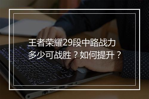 王者荣耀29段中路战力多少可战胜？如何提升？