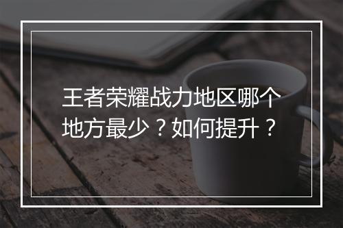 王者荣耀战力地区哪个地方最少？如何提升？