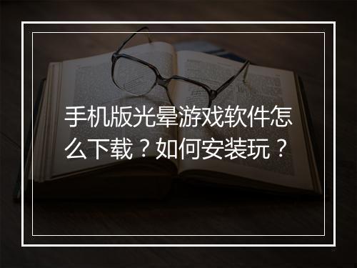 手机版光晕游戏软件怎么下载？如何安装玩？